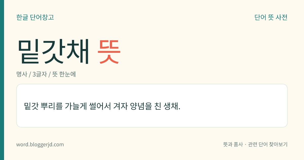 밑갓채 뜻: 밑갓 뿌리를 가늘게 썰어서 겨자 양념을 친 생채.