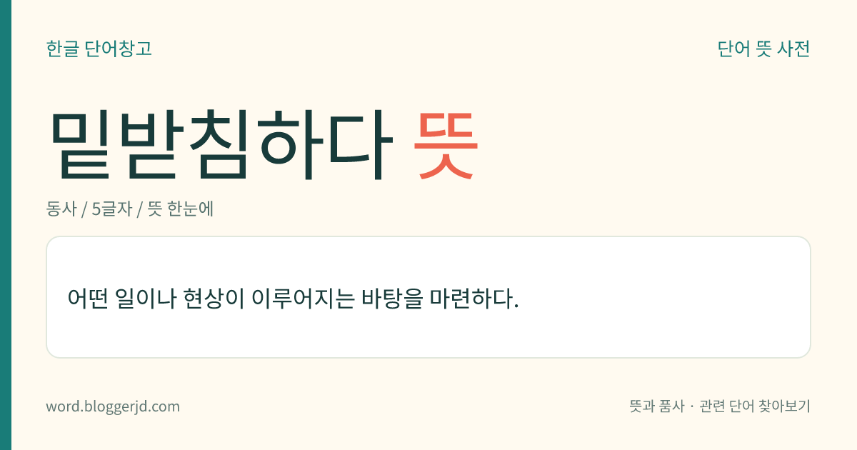 밑받침하다 뜻: 어떤 일이나 현상이 이루어지는 바탕을 마련하다.