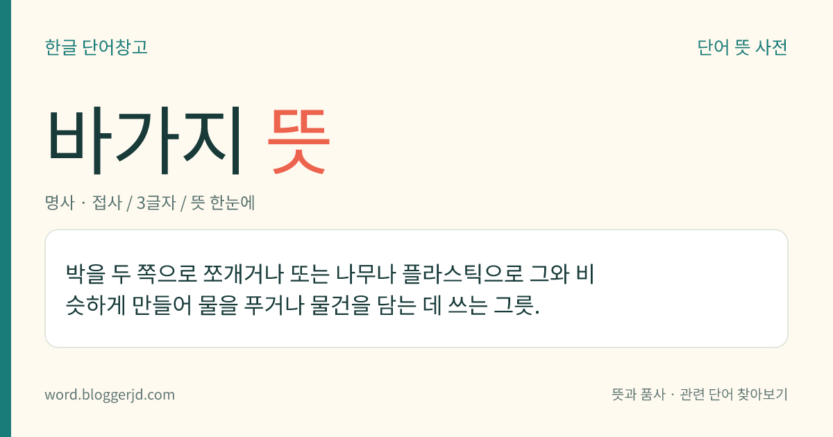바가지 뜻: 박을 반으로 쪼개거나 플라스틱 등으로 이와 비슷하게 만들어 액체, 곡물, 가루 등을 푸거나 담는 데 쓰는 둥근 모양의 그릇.