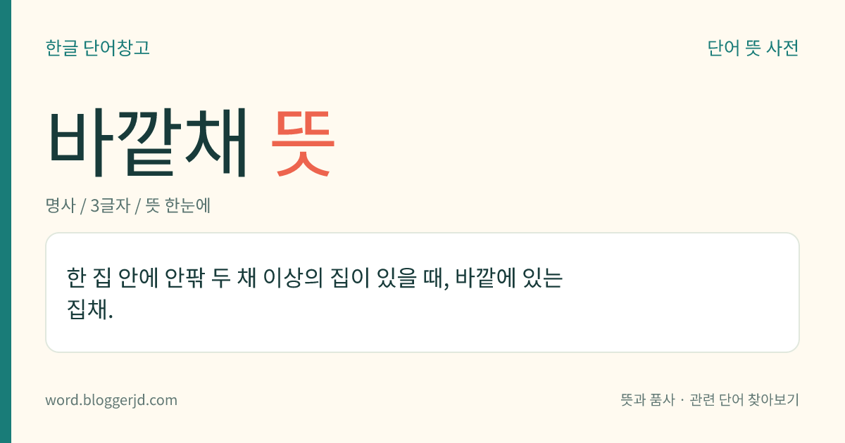 바깥채 뜻: 한 집 안에 안팎 두 채 이상의 집이 있을 때, 바깥에 있는 집채.