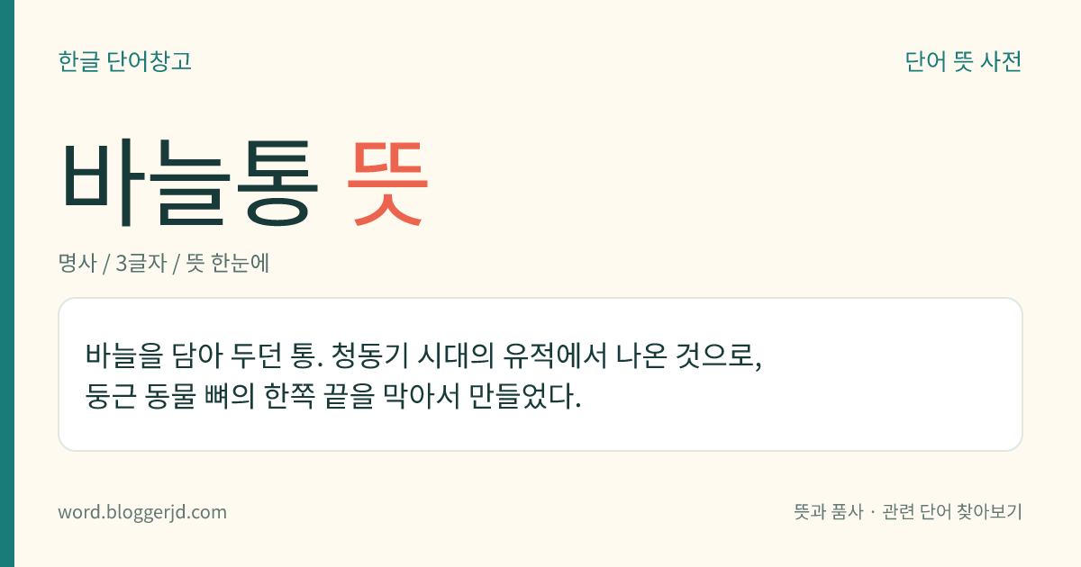 바늘통 뜻: 바늘을 담아 두던 통. 청동기 시대의 유적에서 나온 것으로, 둥근 동물 뼈의 한쪽 끝을 막아서 만들었다.
