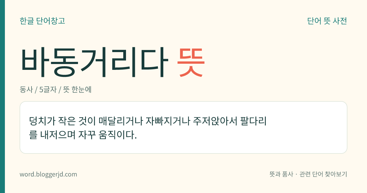 바동거리다 뜻: 덩치가 작은 것이 매달리거나 주저앉아서 팔이나 다리를 내저으며 자꾸 움직이다.
