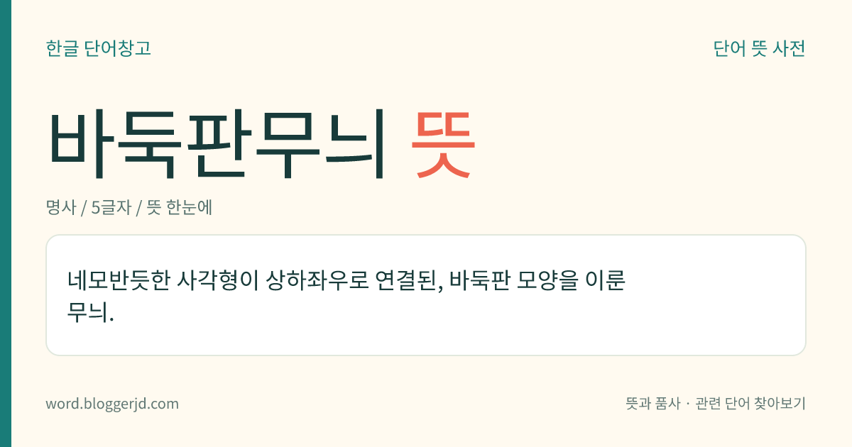 바둑판무늬 뜻: 네모반듯한 사각형이 상하좌우로 연결된, 바둑판 모양을 이룬 무늬.