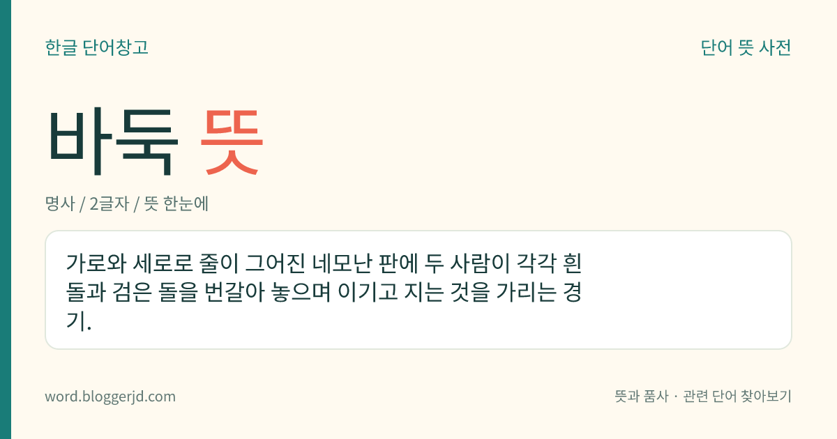 바둑 뜻: 가로와 세로로 줄이 그어진 네모난 판에 두 사람이 각각 흰 돌과 검은 돌을 번갈아 놓으며 이기고 지는 것을 가리는 경기.