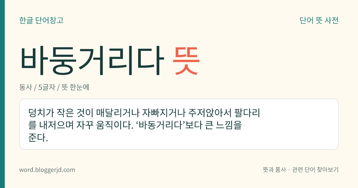 바둥거리다 뜻: 덩치가 작은 것이 매달리거나 자빠지거나 주저앉아서 팔다리를 내저으며 자꾸 움직이다. ‘바동거리다’보다 큰 느낌을 준다.