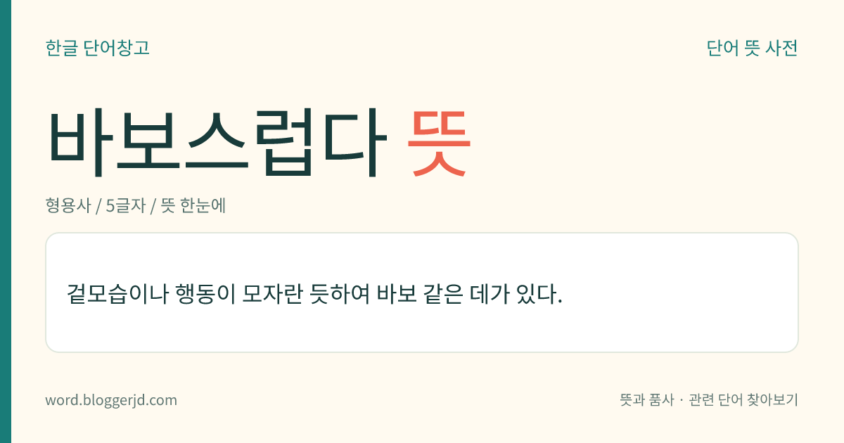 바보스럽다 뜻: 겉모습이나 행동이 모자란 듯하여 바보 같은 데가 있다.