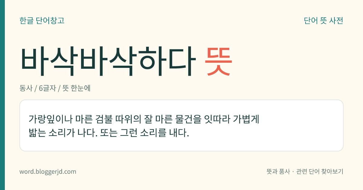 바삭바삭하다 뜻: 가랑잎이나 마른 검불 따위의 잘 마른 물건을 잇따라 가볍게 밟는 소리가 나다. 또는 그런 소리를 내다.