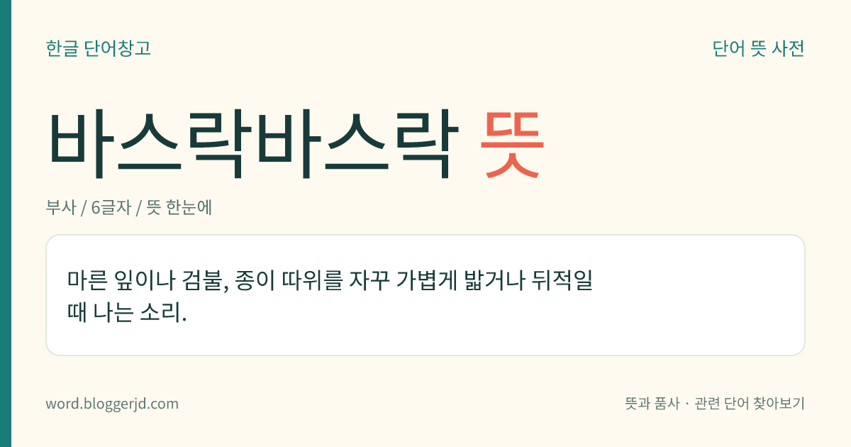 바스락바스락 뜻: 마른 잎이나 검불, 종이 따위를 자꾸 가볍게 밟거나 뒤적일 때 나는 소리.