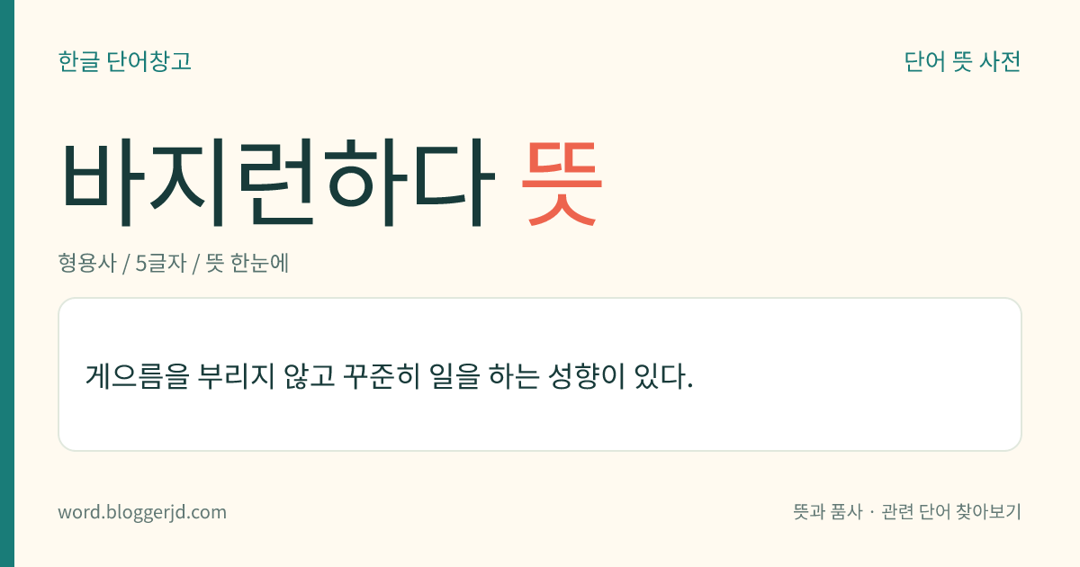 바지런하다 뜻: 게으름을 부리지 않고 꾸준히 일을 하는 성향이 있다.