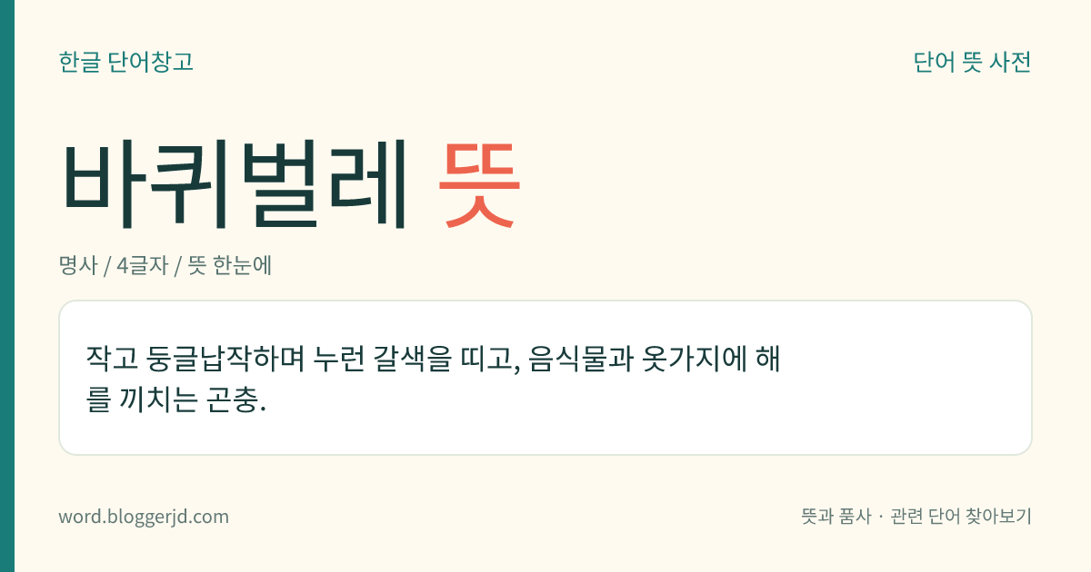 바퀴벌레 뜻: 작고 둥글납작하며 누런 갈색을 띠고, 음식물과 옷가지에 해를 끼치는 곤충.