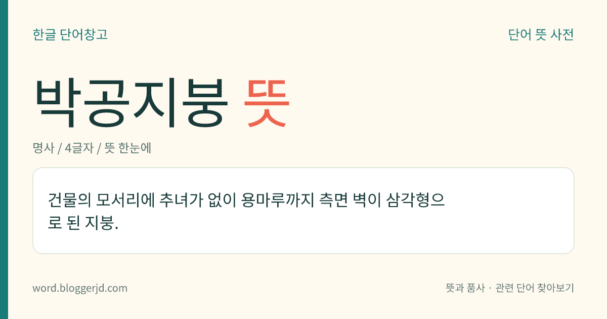 박공지붕 뜻: 건물의 모서리에 추녀가 없이 용마루까지 측면 벽이 삼각형으로 된 지붕.