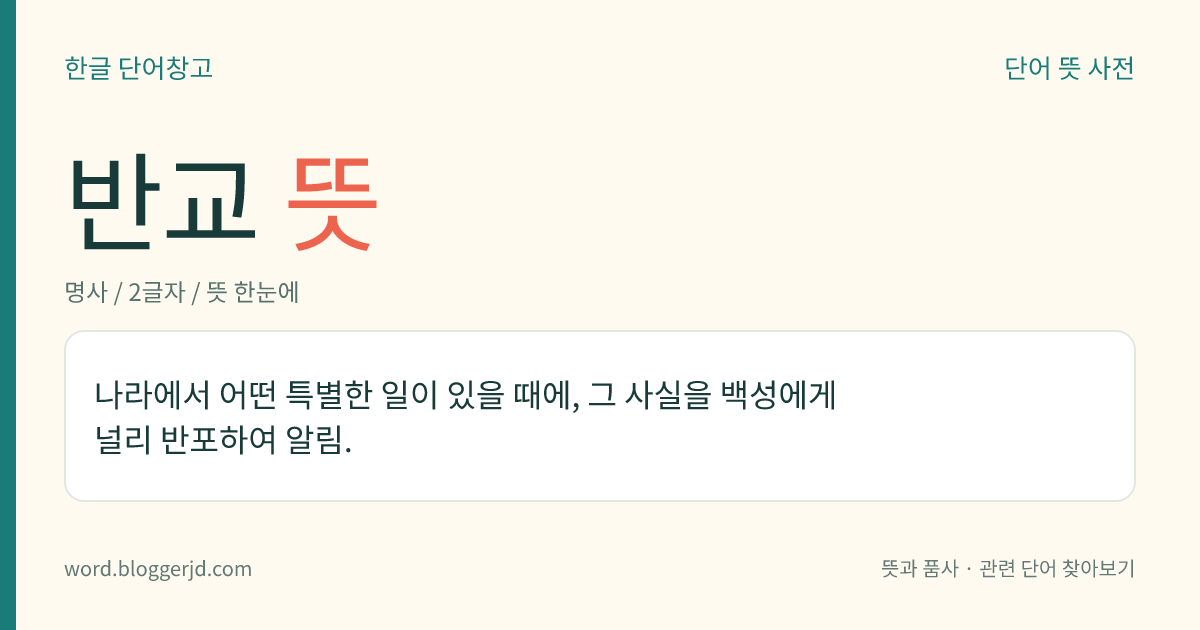 반교 뜻: 나라에서 어떤 특별한 일이 있을 때에, 그 사실을 백성에게 널리 반포하여 알림.