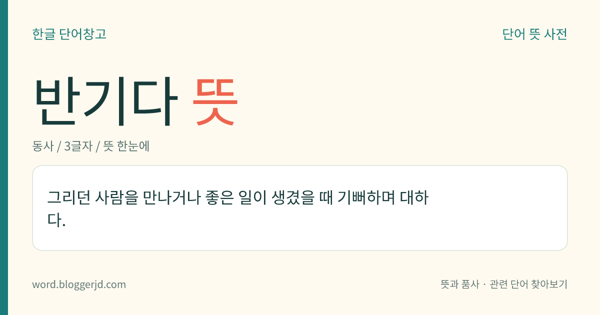 반기다 뜻: 그리던 사람을 만나거나 좋은 일이 생겼을 때 기뻐하며 대하다.