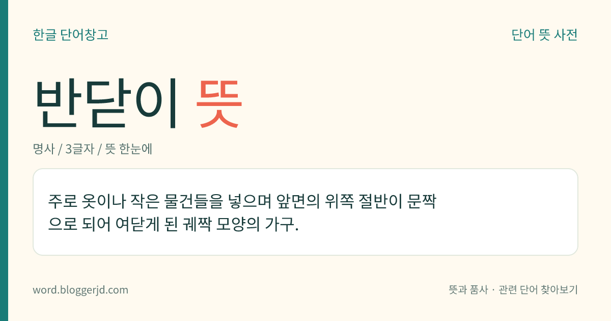 반닫이 뜻: 주로 옷이나 작은 물건들을 넣으며 앞면의 위쪽 절반이 문짝으로 되어 여닫게 된 궤짝 모양의 가구.
