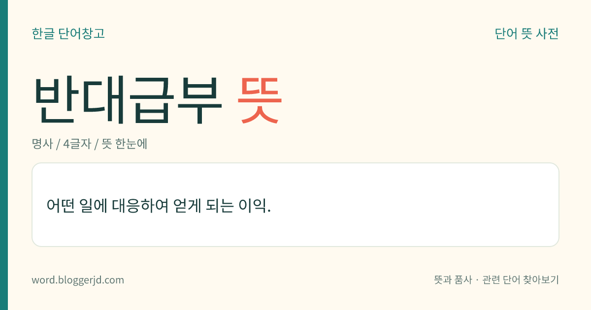 반대급부 뜻: 어떤 일에 대응하여 얻게 되는 이익.