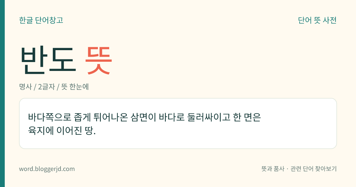 반도 뜻: 바다쪽으로 좁게 튀어나온 삼면이 바다로 둘러싸이고 한 면은 육지에 이어진 땅.