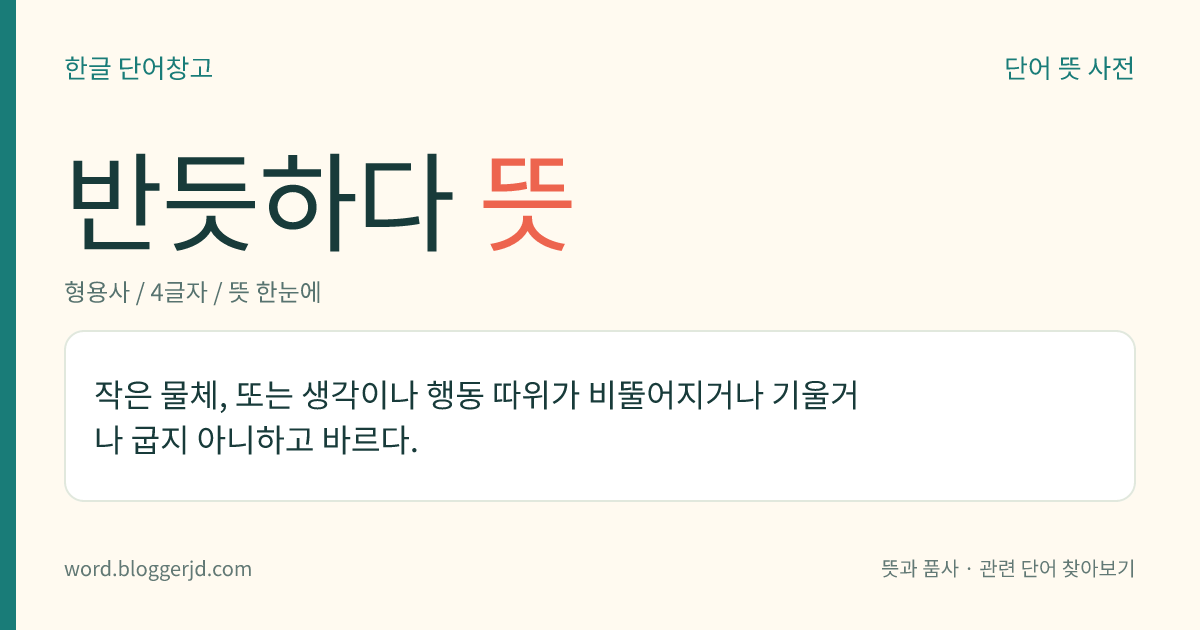 반듯하다 뜻: 작은 물체, 또는 생각이나 행동 따위가 비뚤어지거나 기울거나 굽지 아니하고 바르다.