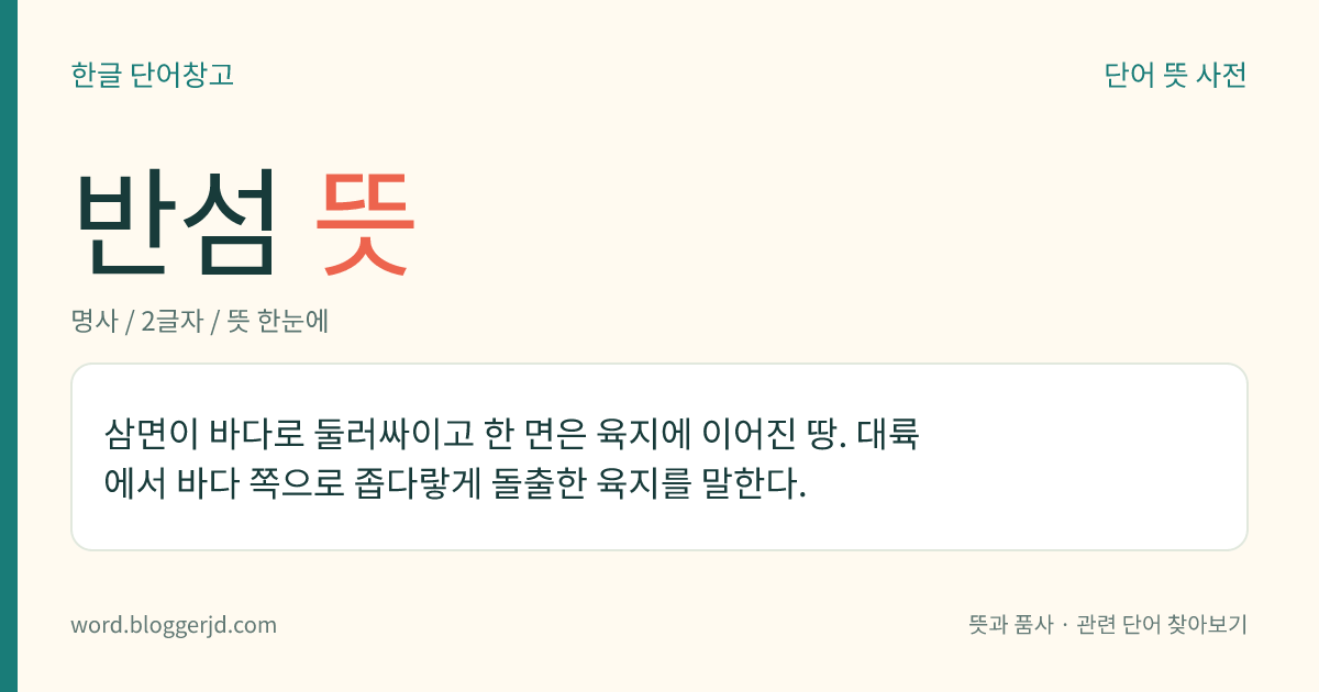 반섬 뜻: 삼면이 바다로 둘러싸이고 한 면은 육지에 이어진 땅. 대륙에서 바다 쪽으로 좁다랗게 돌출한 육지를 말한다.