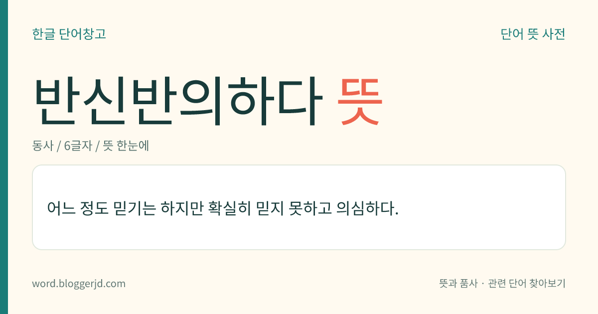 반신반의하다 뜻: 어느 정도 믿기는 하지만 확실히 믿지 못하고 의심하다.