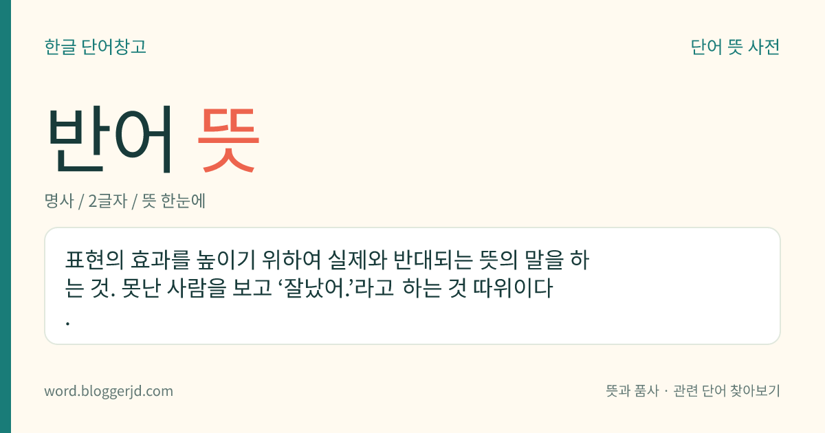 반어 뜻: 표현의 효과를 높이기 위하여 실제와 반대되는 뜻의 말을 하는 것. 못난 사람을 보고 ‘잘났어.’라고 하는 것 따위이다.