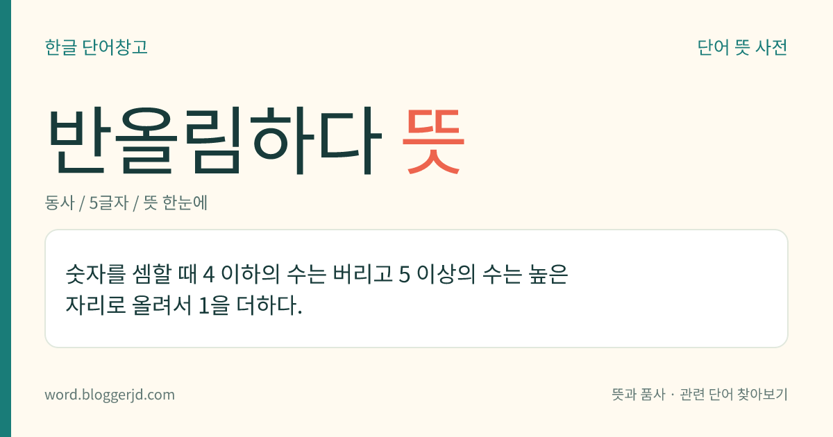 반올림하다 뜻: 숫자를 셈할 때 4 이하의 수는 버리고 5 이상의 수는 높은 자리로 올려서 1을 더하다.
