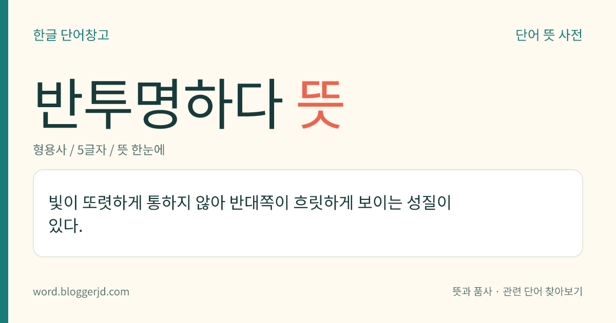 반투명하다 뜻: 빛이 또렷하게 통하지 않아 반대쪽이 흐릿하게 보이는 성질이 있다.