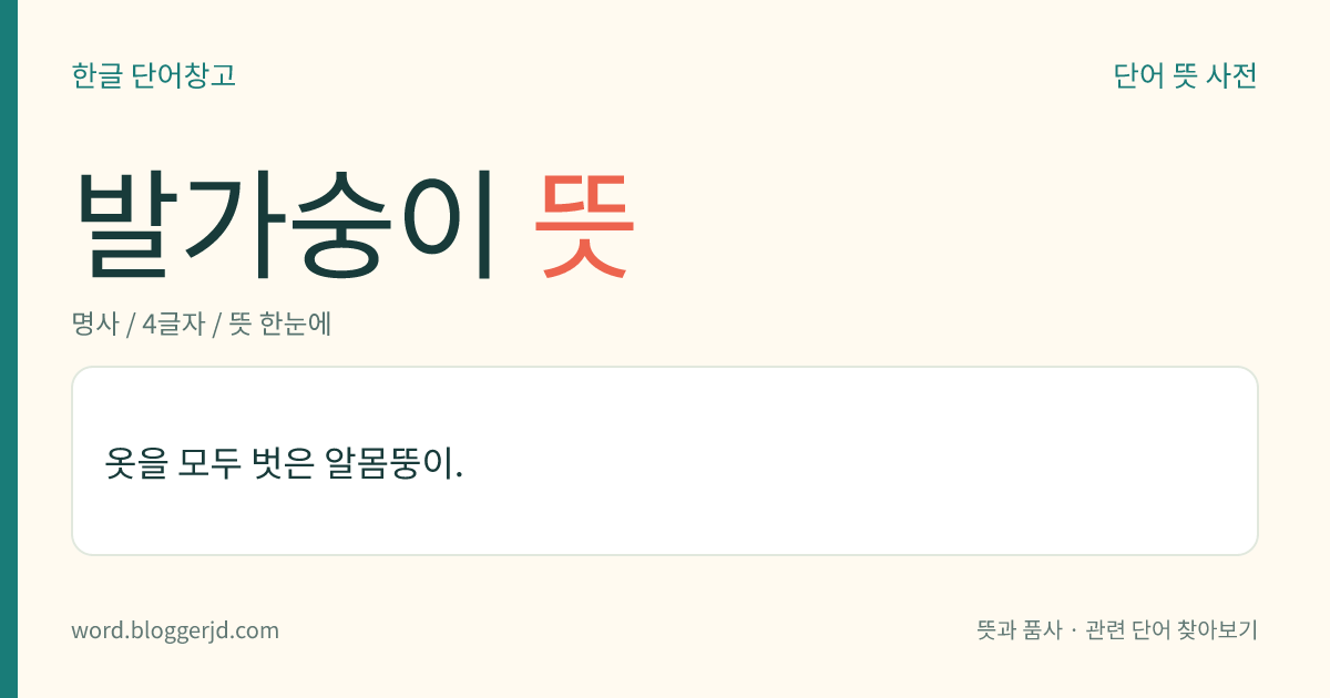 발가숭이 뜻: 옷을 모두 벗은 알몸뚱이.
