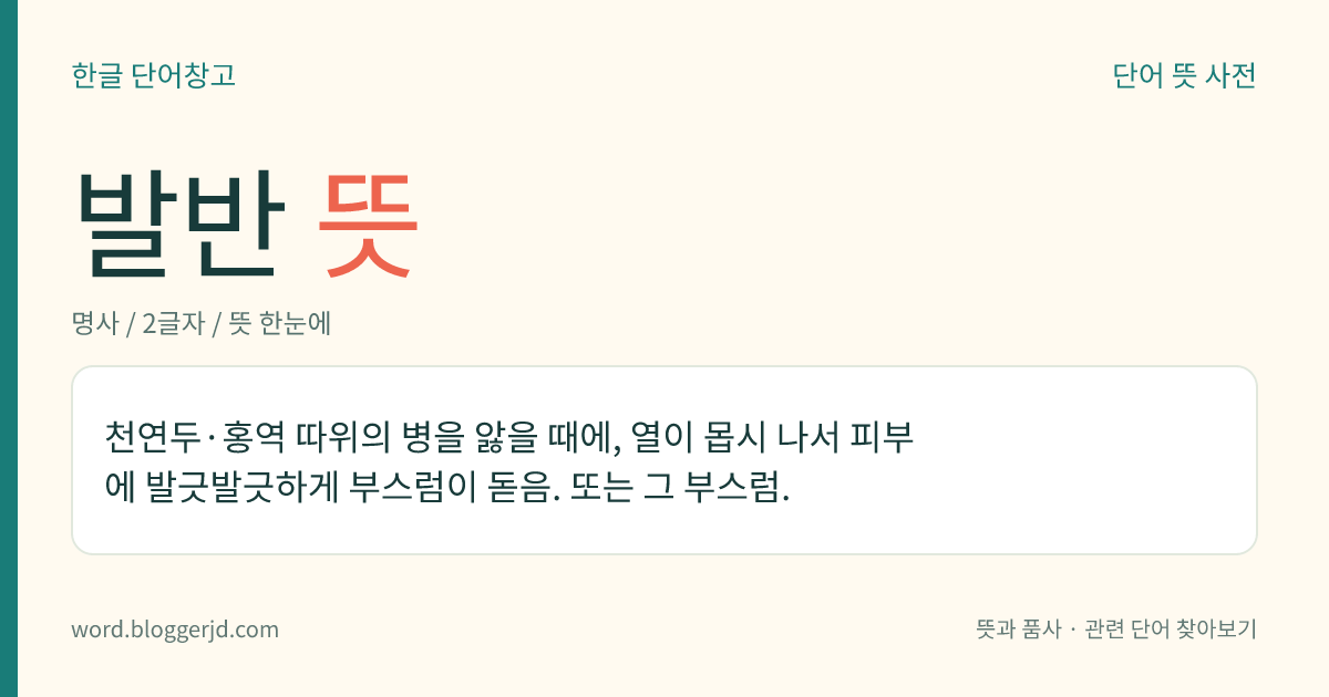 발반 뜻: 천연두·홍역 따위의 병을 앓을 때에, 열이 몹시 나서 피부에 발긋발긋하게 부스럼이 돋음. 또는 그 부스럼.