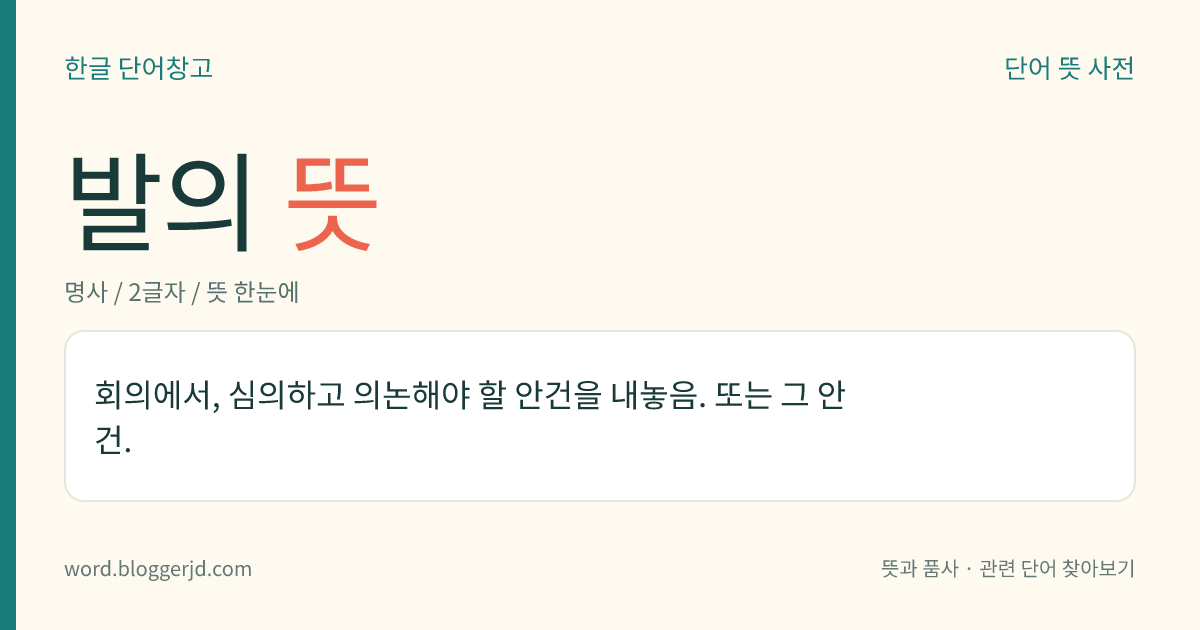 발의 뜻: 회의에서, 심의하고 의논해야 할 안건을 내놓음. 또는 그 안건.