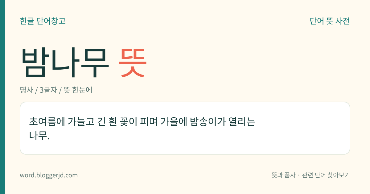 밤나무 뜻: 초여름에 가늘고 긴 흰 꽃이 피며 가을에 밤송이가 열리는 나무.