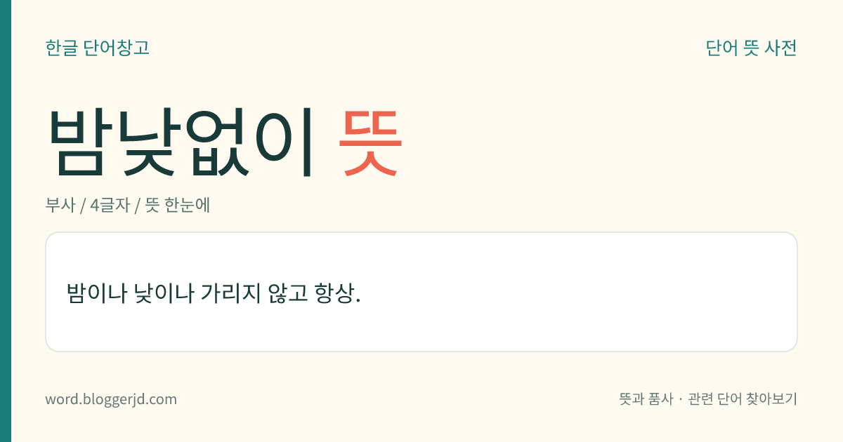 밤낮없이 뜻: 밤이나 낮이나 가리지 않고 항상.
