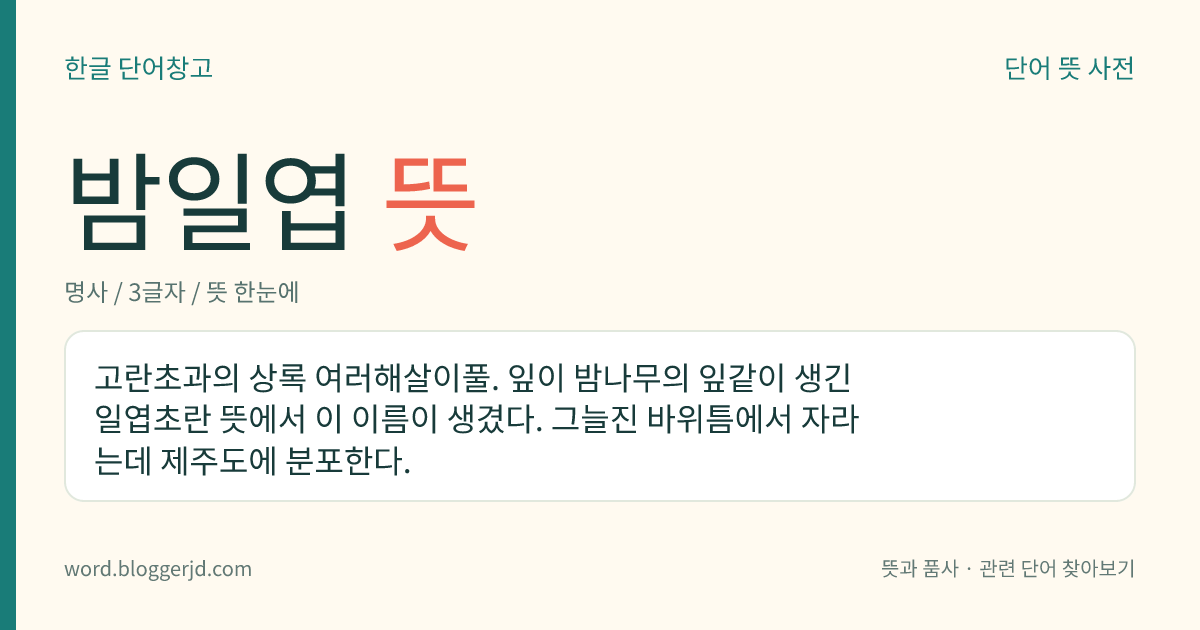 밤일엽 뜻: 고란초과의 상록 여러해살이풀. 잎이 밤나무의 잎같이 생긴 일엽초란 뜻에서 이 이름이 생겼다. 그늘진 바위틈에서 자라는데 제주도에 분포한다.