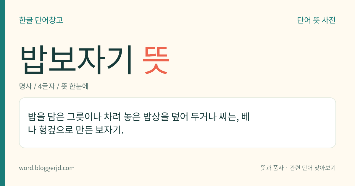 밥보자기 뜻: 밥을 담은 그릇이나 차려 놓은 밥상을 덮어 두거나 싸는, 베나 헝겊으로 만든 보자기.