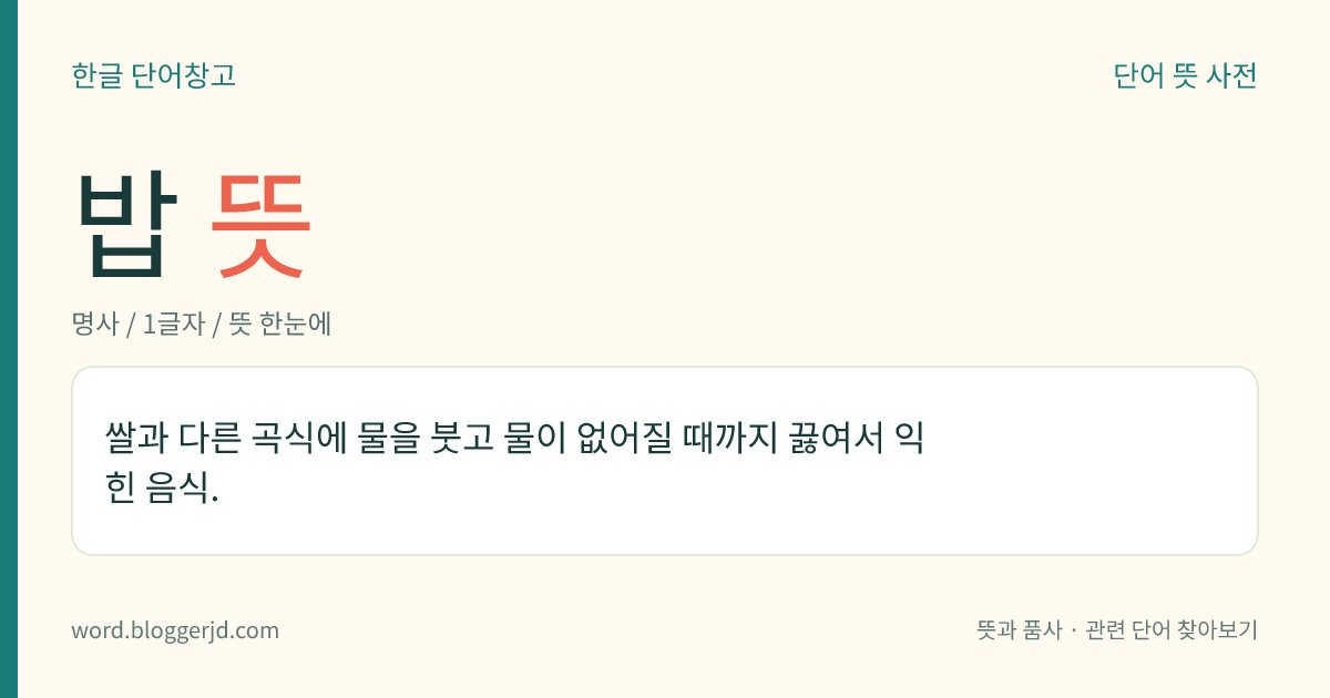 밥 뜻: 쌀과 다른 곡식에 물을 붓고 물이 없어질 때까지 끓여서 익힌 음식.