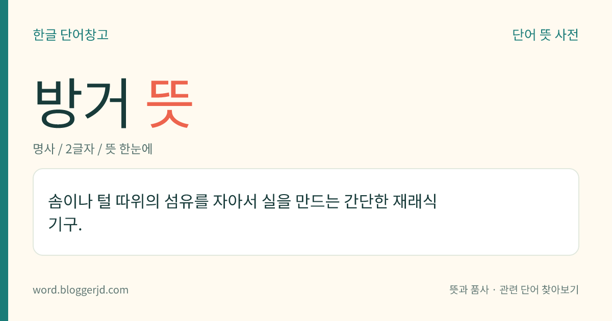 방거 뜻: 솜이나 털 따위의 섬유를 자아서 실을 만드는 간단한 재래식 기구.