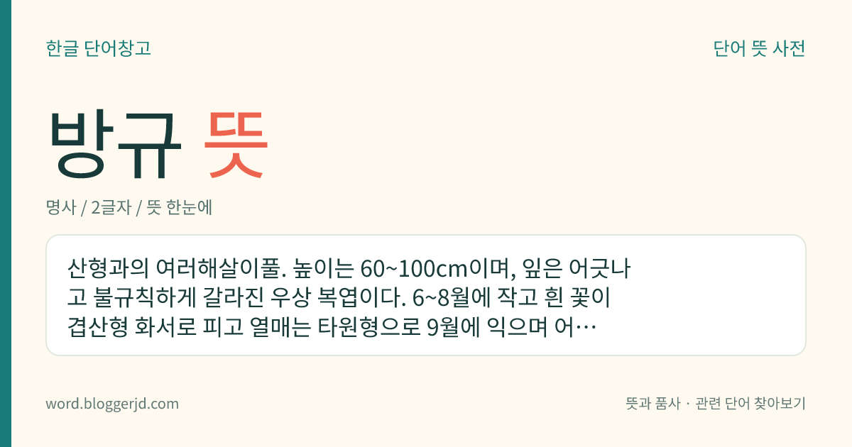 방규 뜻: 산형과의 여러해살이풀. 높이는 60~100cm이며, 잎은 어긋나고 불규칙하게 갈라진 우상 복엽이다. 6~8월에 작고 흰 꽃이 겹산형 화서로 피고 열매는 타원형으로 9월에 익으며 어린잎은 식용한다. 바닷가나 냇가에서 자라는데 우리나라 중부 이남에 분포한다.