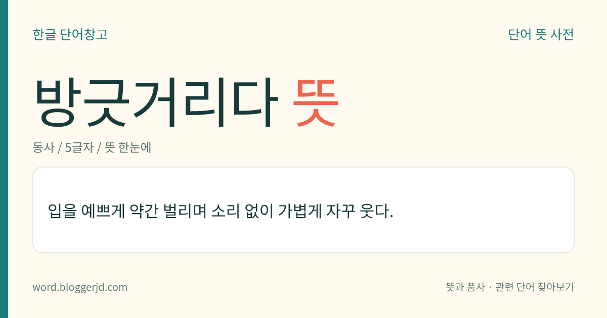 방긋거리다 뜻: 입을 예쁘게 약간 벌리며 소리 없이 가볍게 자꾸 웃다.