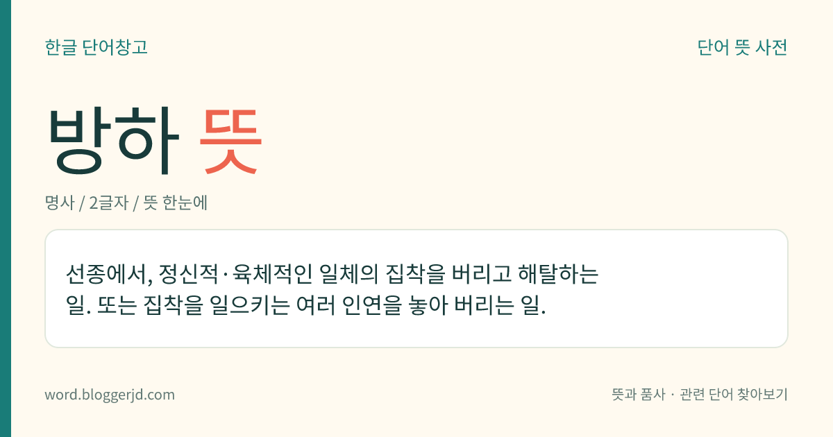 방하 뜻: 선종에서, 정신적·육체적인 일체의 집착을 버리고 해탈하는 일. 또는 집착을 일으키는 여러 인연을 놓아 버리는 일.