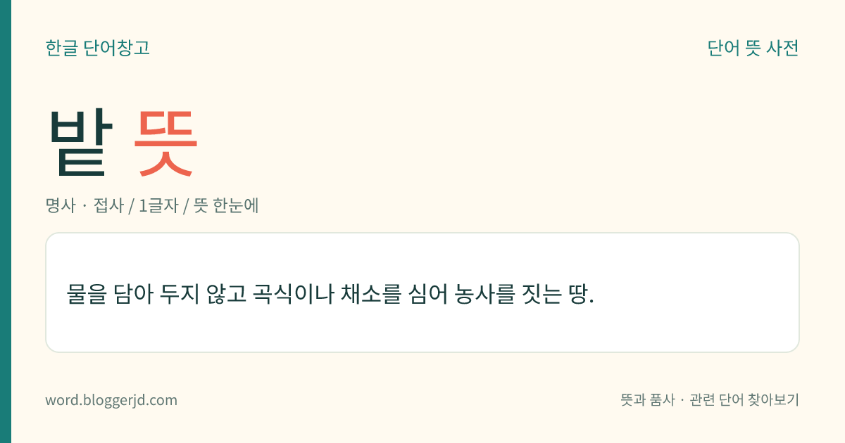 밭 뜻: 물을 담아 두지 않고 곡식이나 채소를 심어 농사를 짓는 땅.