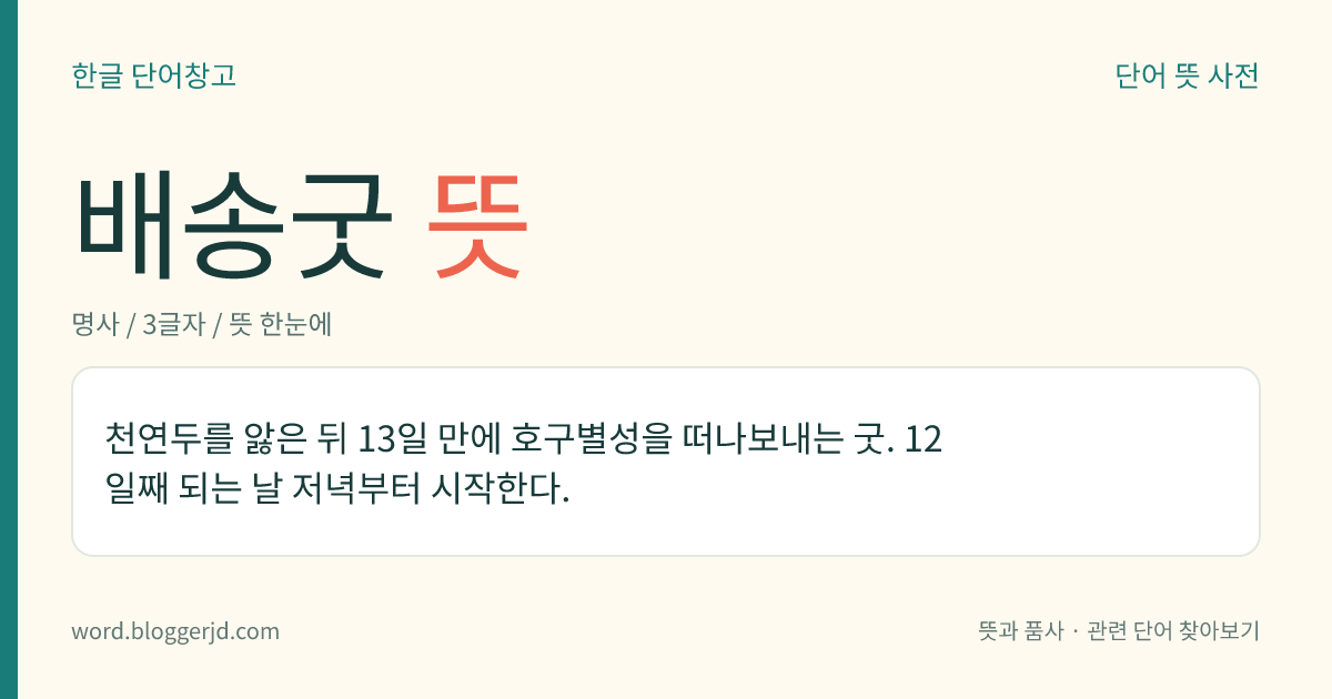 배송굿 뜻: 천연두를 앓은 뒤 13일 만에 호구별성을 떠나보내는 굿. 12일째 되는 날 저녁부터 시작한다.