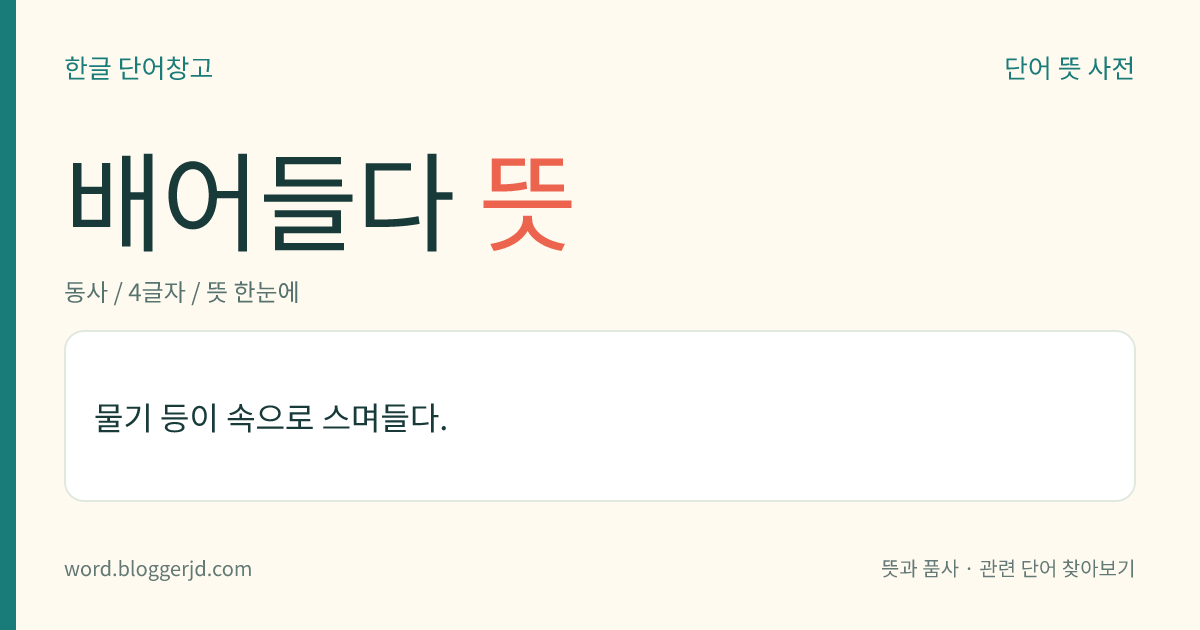 배어들다 뜻: 물기 등이 속으로 스며들다.