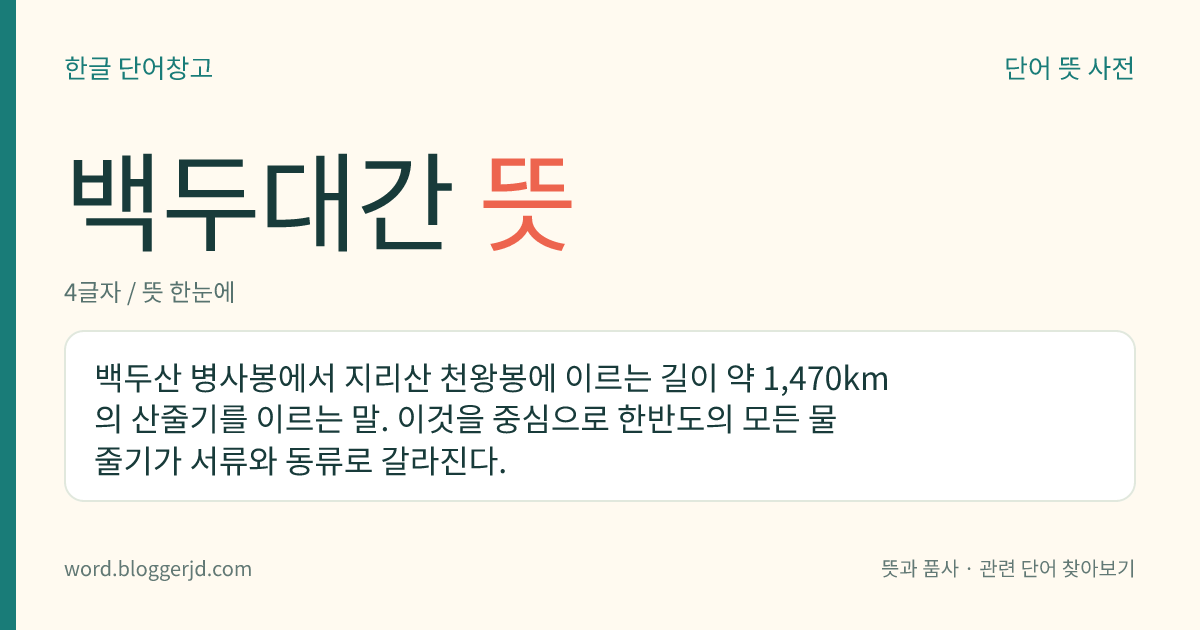 백두대간 뜻: 백두산 병사봉에서 지리산 천왕봉에 이르는 길이 약 1,470km의 산줄기를 이르는 말. 이것을 중심으로 한반도의 모든 물줄기가 서류와 동류로 갈라진다.