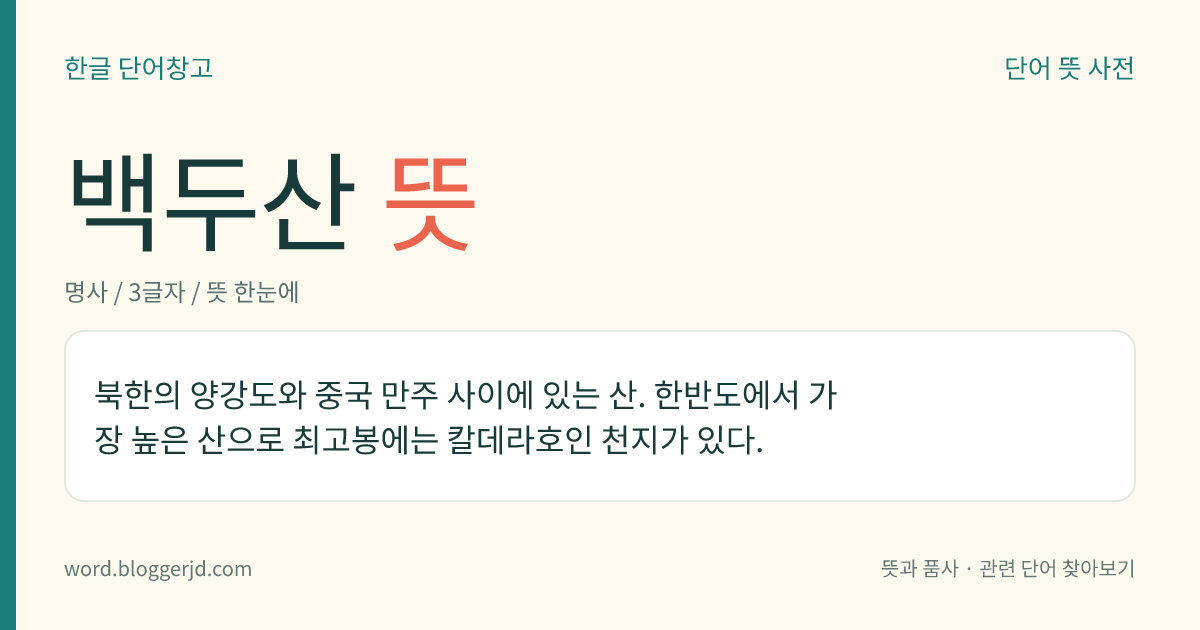 백두산 뜻: 북한의 양강도와 중국 만주 사이에 있는 산. 한반도에서 가장 높은 산으로 최고봉에는 칼데라호인 천지가 있다.