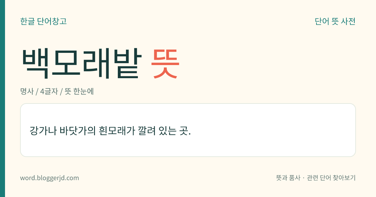 백모래밭 뜻: 강가나 바닷가의 흰모래가 깔려 있는 곳.