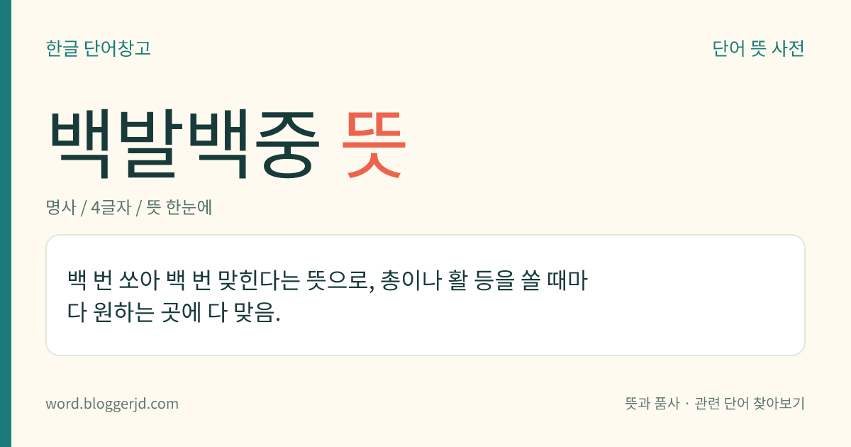 백발백중 뜻: 백 번 쏘아 백 번 맞힌다는 뜻으로, 총이나 활 따위를 쏠 때마다 겨눈 곳에 다 맞음을 이르는 말.