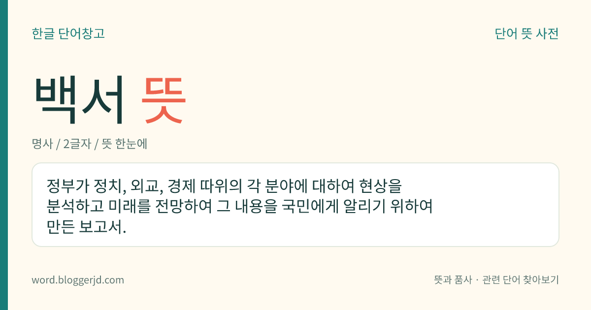 백서 뜻: 정부가 정치, 외교, 경제 따위의 각 분야에 대하여 현상을 분석하고 미래를 전망하여 그 내용을 국민에게 알리기 위하여 만든 보고서.