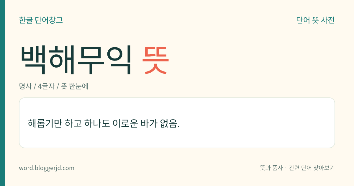 백해무익 뜻: 나쁘기만 하고 도움되는 것이 전혀 없음.