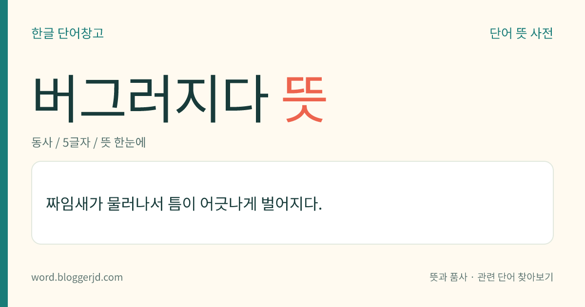 버그러지다 뜻: 짜임새가 물러나서 틈이 어긋나게 벌어지다.