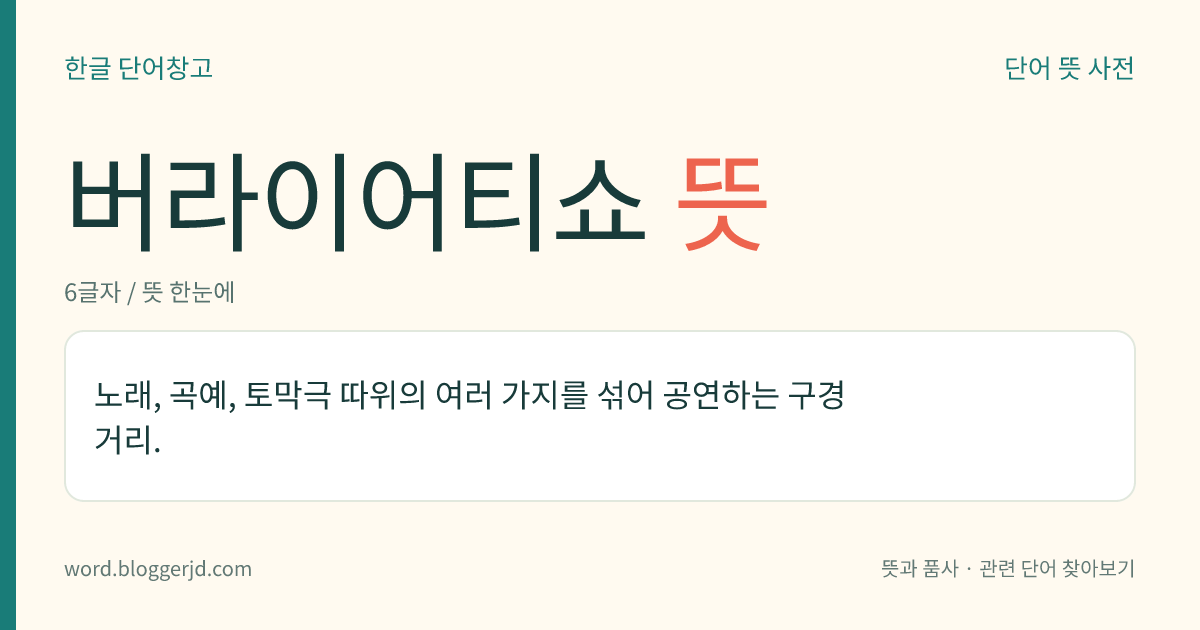 버라이어티쇼 뜻: 노래, 곡예, 토막극 따위의 여러 가지를 섞어 공연하는 구경거리.