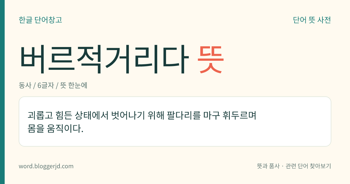 버르적거리다 뜻: 괴롭고 힘든 상태에서 벗어나기 위해 팔다리를 마구 휘두르며 몸을 움직이다.
